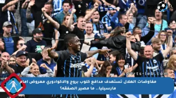 مفاوضات الهلال تستهدف مدافع كلوب بروج والإكوادوري معروض أمام مارسيليا.. ما مصير الصفقة؟